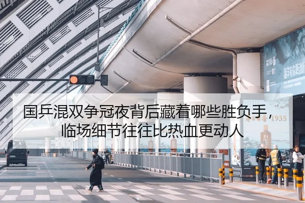 国乒混双争冠夜背后藏着哪些胜负手，临场细节往往比热血更动人